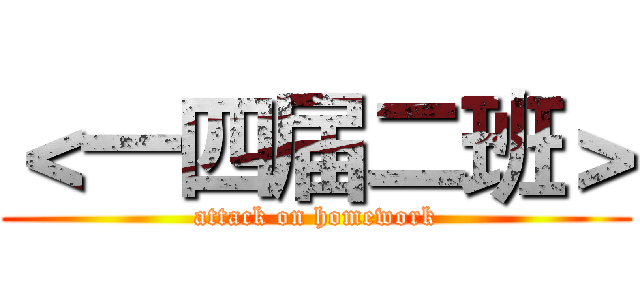 ＜一四届二班＞ (attack on homework)