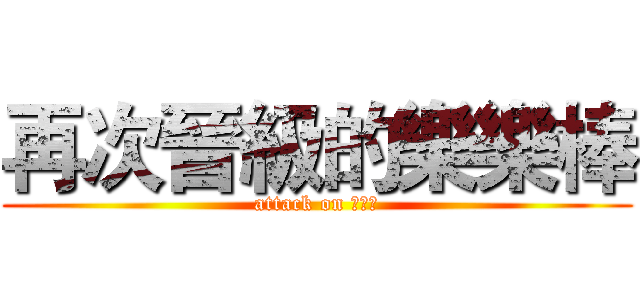 再次晉級的樂樂棒 (attack on 樂樂棒)