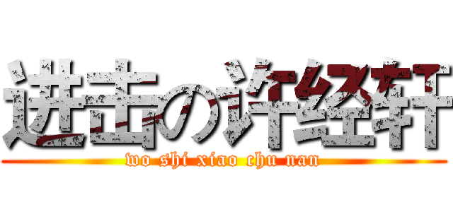 进击の许经轩 (wo shi xiao chu nan)