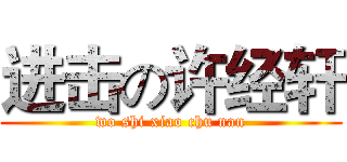 进击の许经轩 (wo shi xiao chu nan)