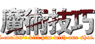 魔術技巧 (I couldn't kill him with one shot.)