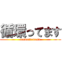 循環ってます (mawattemasu)