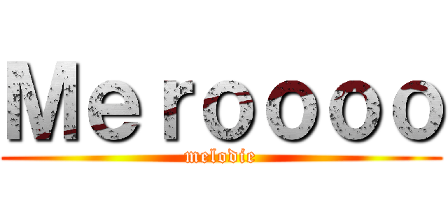 Ｍｅｒｏｏｏｏ (melodie)