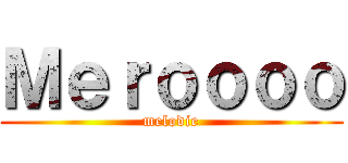 Ｍｅｒｏｏｏｏ (melodie)