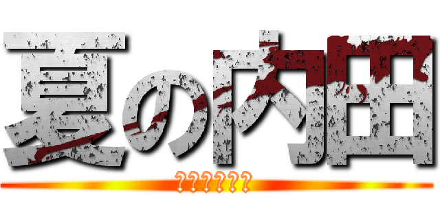 夏の内田 (期間限定やで)