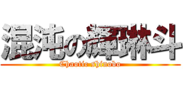 混沌の輝琳斗 (Chaotic shinobo)