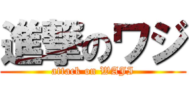 進撃のワジ (attack on WAJI)