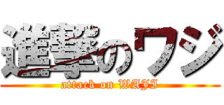 進撃のワジ (attack on WAJI)