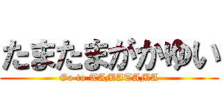 たまたまがかゆい (Go to TAMATAMA)