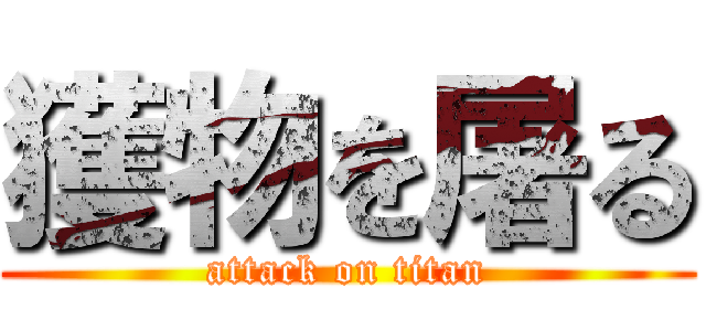 獲物を屠る (attack on titan)