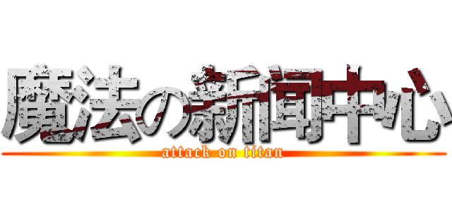 魔法の新闻中心 (attack on titan)