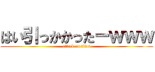 はい引っかかったーｗｗｗ (attack on titan)