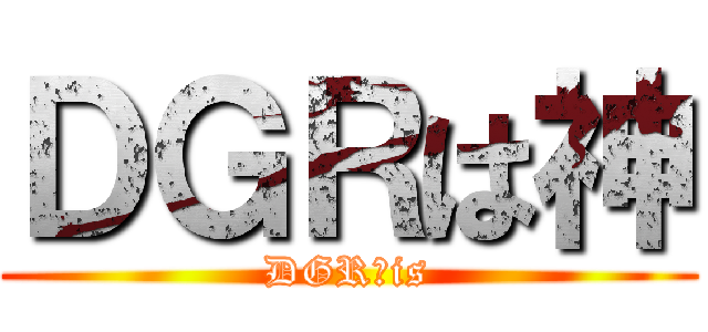 ＤＧＲは神 (DGR　is)