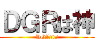 ＤＧＲは神 (DGR　is)