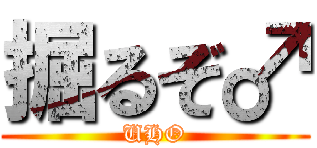 掘るぞ♂ (UHO)