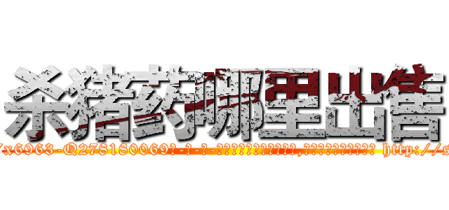 杀猪药哪里出售 (杀猪药哪里出售【电-186x2687x6963-Q278180069元-吉-药-业】我们做的是长期生意,靠的是老客户长期支持 http://sngk.net/7y05SP
)