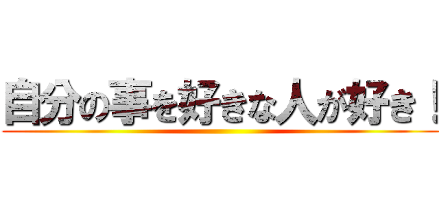 自分の事を好きな人が好き！ ()
