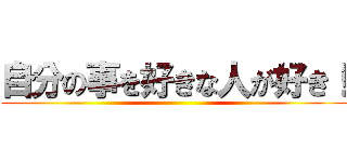 自分の事を好きな人が好き！ ()