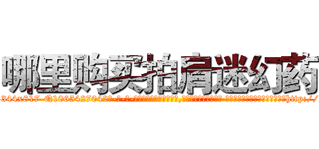 哪里购买拍肩迷幻药 (哪里购买拍肩迷幻药【电-话151x68344x817-Q1065427042元-吉-药-业】我们做的是长期生意,靠的是老客户长期支持 哪里购买拍肩迷幻药在发表了一篇http://sngk.net/5Xf4SX

参考消息网我们做的是长期生意,靠的是老客户长期支持也许我们早该意识到，就连鲍勃·霍斯金斯（金球奖戏剧类电影男主角 
)