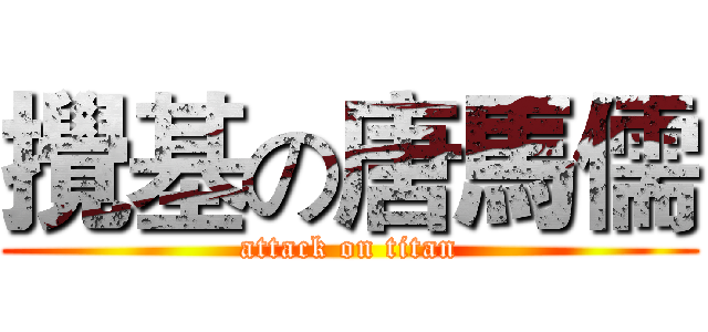 攪基の唐馬儒 (attack on titan)