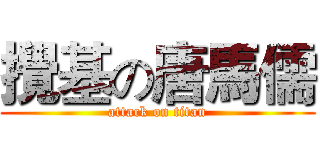 攪基の唐馬儒 (attack on titan)