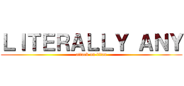 ＬＩＴＥＲＡＬＬＹ ＡＮＹ (attack on titan)