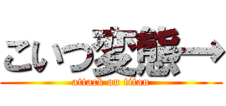 こいつ変態→ (attack on titan)