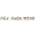 ＨＥｙ ｄｕｄｅ ｗｓｕｐ！１１ (Penis Time)