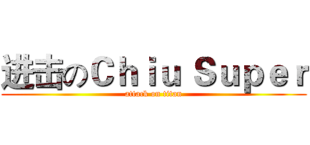 进击のＣｈｉｕ｀Ｓｕｐｅｒ (attack on titan)