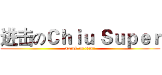 进击のＣｈｉｕ｀Ｓｕｐｅｒ (attack on titan)