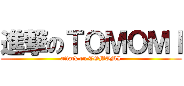 進撃のＴＯＭＯＭＩ (attack on TOMOMI)