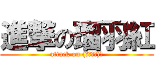 進撃の瑠羽紅 (attack on (σ回ω・)σ)