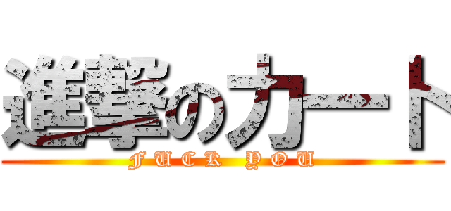 進撃の力一卜 (F U C K   Y O U)