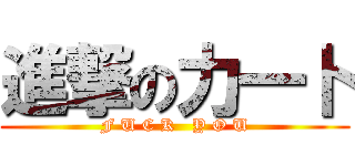 進撃の力一卜 (F U C K   Y O U)