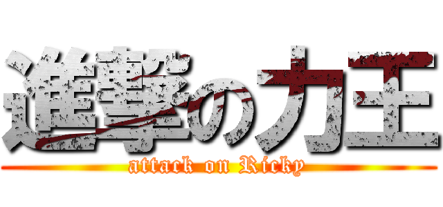 進撃の力王 (attack on Ricky)