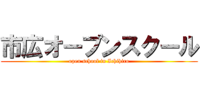 市広オープンスクール (open school in Ichihiro)