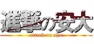 進撃の安大 (attack on ahu)