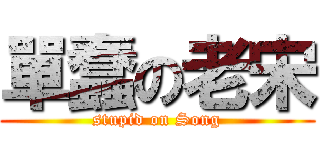 單蠢の老宋 (stupid on Song)