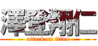 澤登翔仁 (attack on titan)