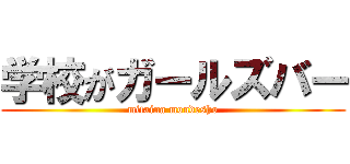 学校がガールズバー (mitaina mondesho)