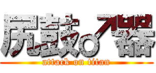 尻鼓♂器 (attack on titan)