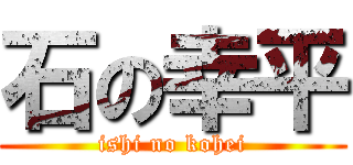 石の幸平 (ishi no kohei)