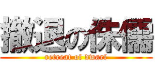 撤退の侏儒 (retreat of dwarf)