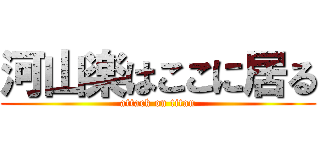 河山楽はここに居る (attack on titan)