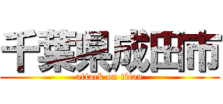 千葉県成田市 (attack on titan)