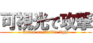 可視光で攻撃 (Attack on Visible light)