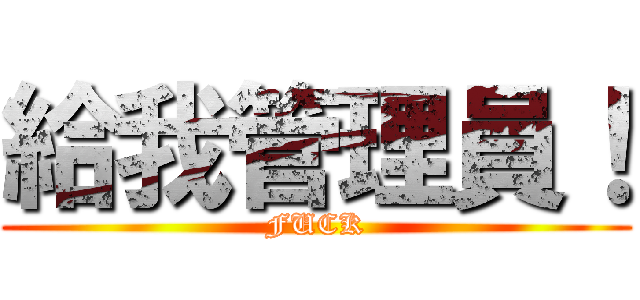 給我管理員！ (FUCK)
