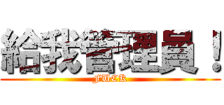 給我管理員！ (FUCK)