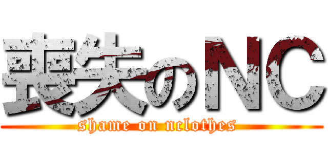 喪失のＮＣ (shame on nclothes )