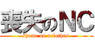 喪失のＮＣ (shame on nclothes )